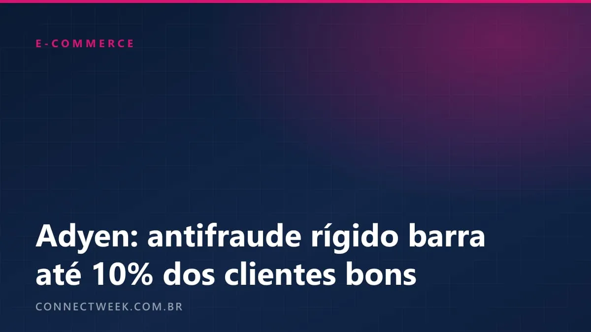 Antifraude rígido chega a barrar até 10% dos clientes legítimos em alguns casos, aponta relatório da Adyen