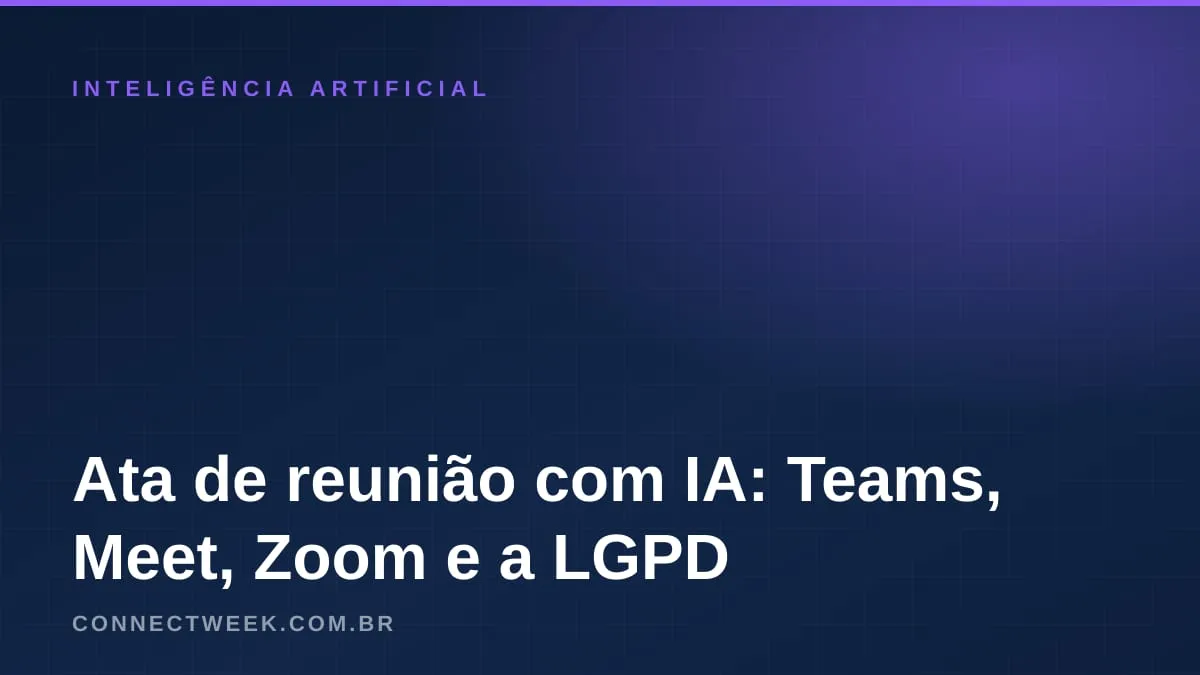 Ata de reunião com IA: o que Teams, Meet e Zoom fazem, o aviso a quem é gravado e os cuidados com os dados
