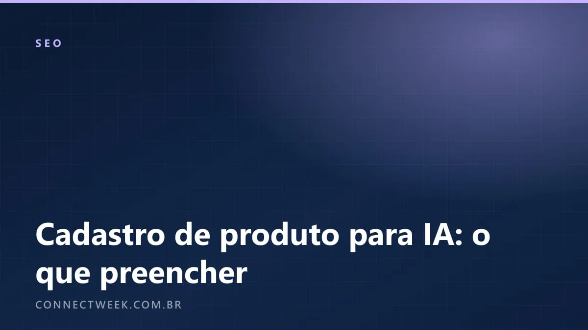 Cadastro de produto para IA: os atributos que os assistentes leem e como preencher