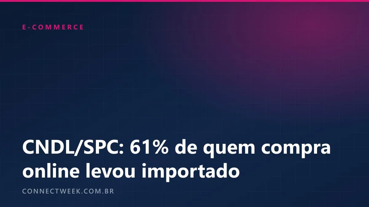 CNDL/SPC: 61% de quem compra online levou importado em 12 meses, e 15% acharam o site estrangeiro por IA