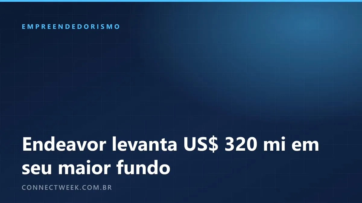 Endeavor levanta US$ 320 milhões em seu maior fundo para coinvestir em startups fora do Vale do Silício