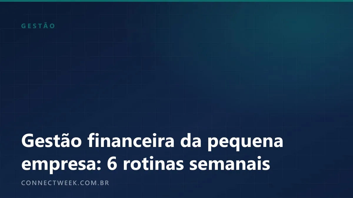 Gestão financeira da pequena empresa: as 6 rotinas que cabem em 2 horas por semana