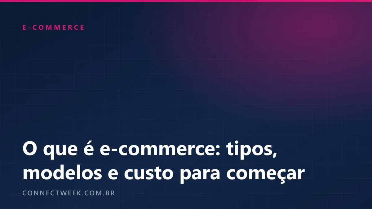 O que é e-commerce: tipos, modelos e quanto custa começar em 2026