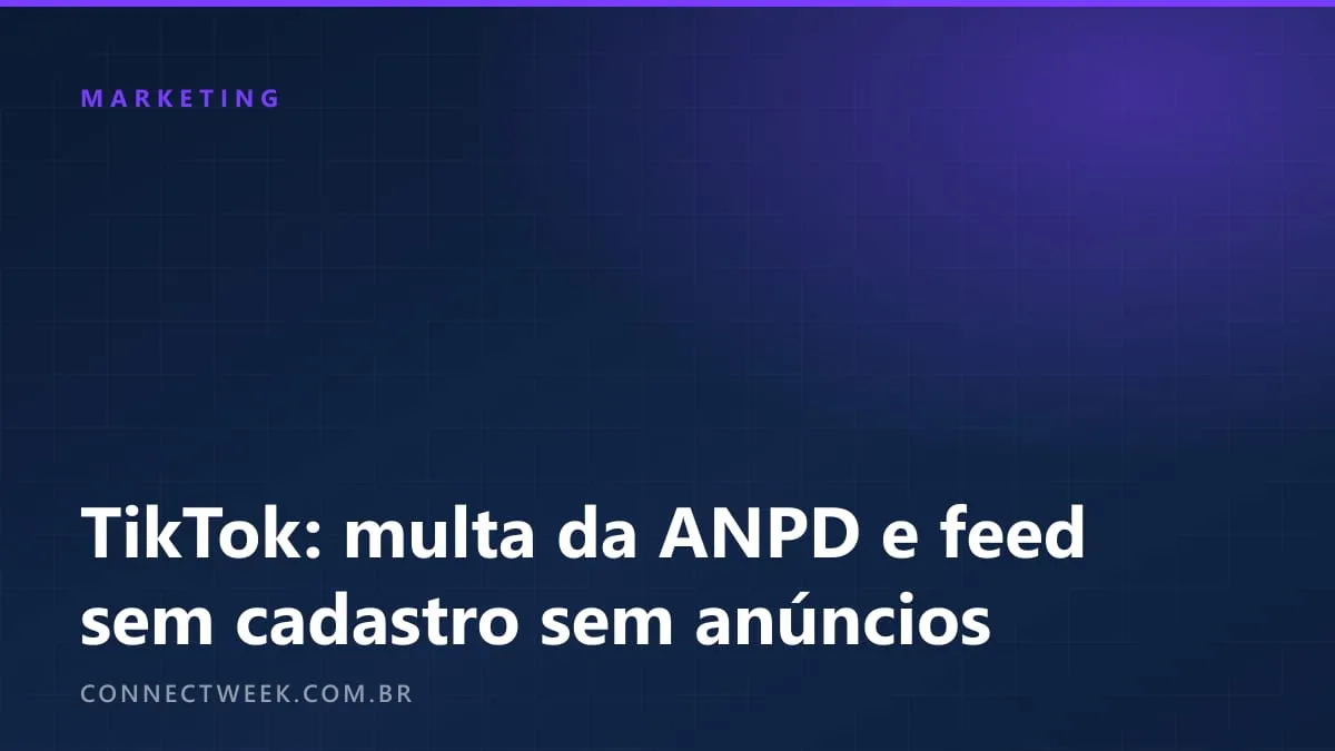 ANPD multou o TikTok; plano de conformidade prevê feed sem cadastro sem anúncios e restrição a menores de 16